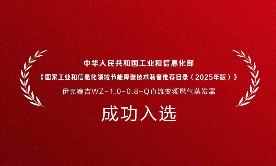 伊克赛吉蒸汽发生器入选《国家工业和信息化领域节能降碳技术装备推荐目录(2025年版)》